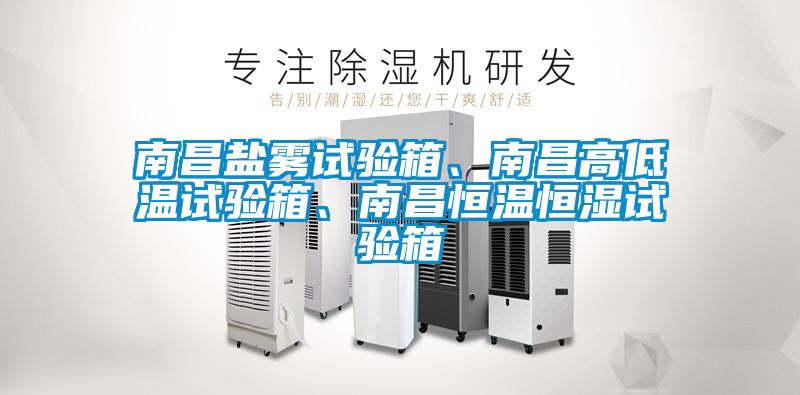 南昌鹽霧試驗(yàn)箱、南昌高低溫試驗(yàn)箱、南昌恒溫恒濕試驗(yàn)箱