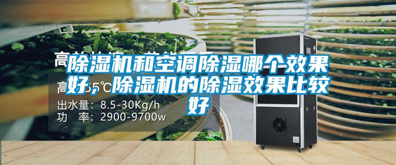 除濕機(jī)和空調(diào)除濕哪個(gè)效果好，除濕機(jī)的除濕效果比較好