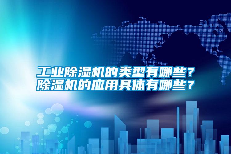 工業除濕機的類型有哪些？除濕機的應用具體有哪些？