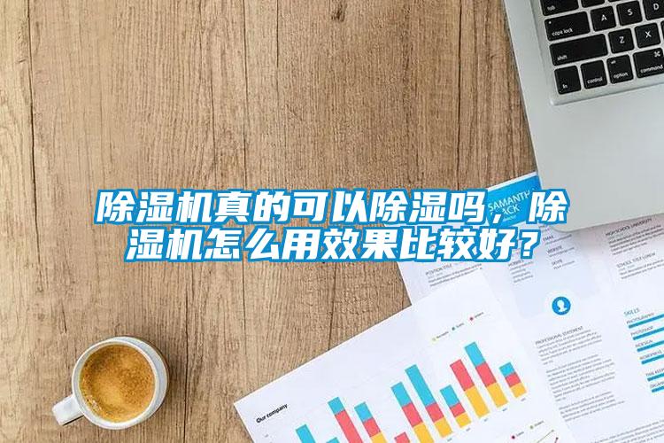 除濕機真的可以除濕嗎，除濕機怎么用效果比較好？