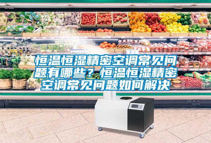 恒溫恒濕精密空調(diào)常見問題有哪些？恒溫恒濕精密空調(diào)常見問題如何解決
