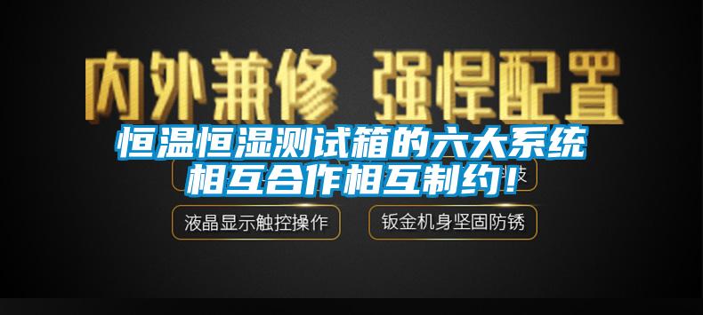 恒溫恒濕測試箱的六大系統(tǒng)相互合作相互制約！