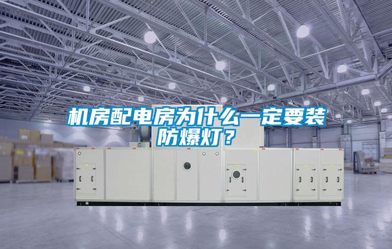 機(jī)房配電房為什么一定要裝防爆燈？