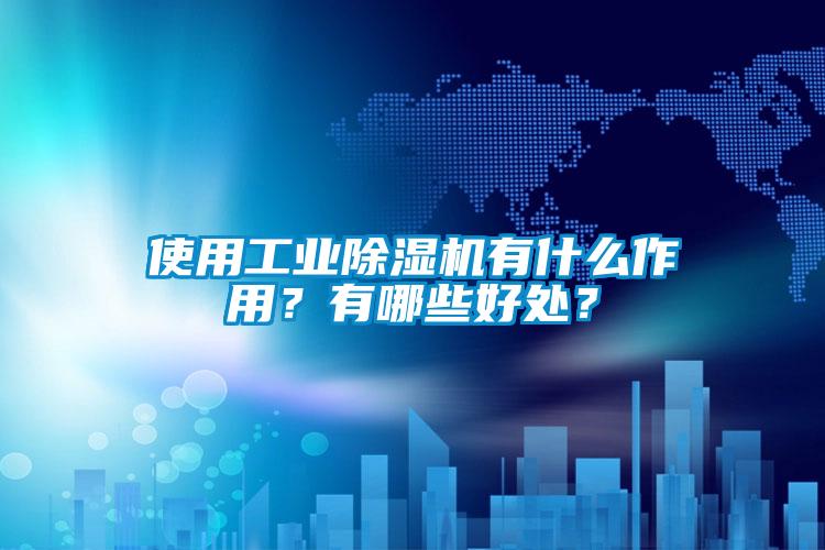 使用工業(yè)除濕機(jī)有什么作用？有哪些好處？