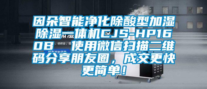 因朵智能凈化除酸型加濕除濕一體機(jī)CJS-HP160B  使用微信掃描二維碼分享朋友圈，成交更快更簡(jiǎn)單！