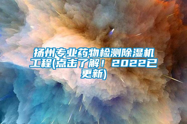 揚(yáng)州專業(yè)藥物檢測(cè)除濕機(jī)工程(點(diǎn)擊了解！2022已更新)