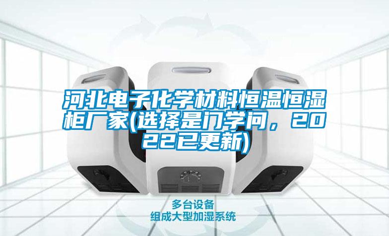 河北電子化學(xué)材料恒溫恒濕柜廠家(選擇是門(mén)學(xué)問(wèn)，2022已更新)