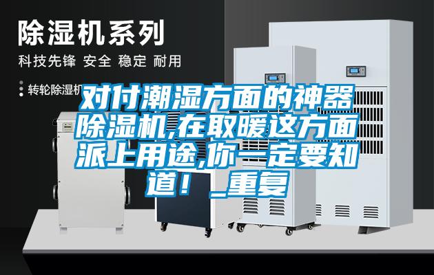 對(duì)付潮濕方面的神器除濕機(jī),在取暖這方面派上用途,你一定要知道！_重復(fù)