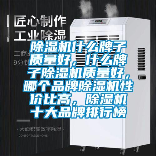 除濕機(jī)什么牌子質(zhì)量好，什么牌子除濕機(jī)質(zhì)量好，哪個(gè)品牌除濕機(jī)性價(jià)比高，除濕機(jī)十大品牌排行榜