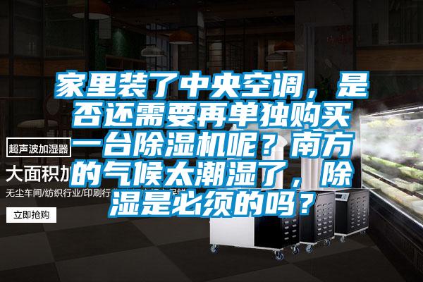 家里裝了中央空調(diào)，是否還需要再單獨(dú)購買一臺除濕機(jī)呢？南方的氣候太潮濕了，除濕是必須的嗎？