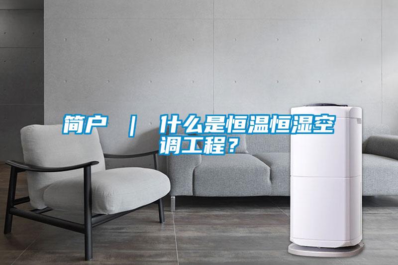 簡戶 ｜ 什么是恒溫恒濕空調(diào)工程？