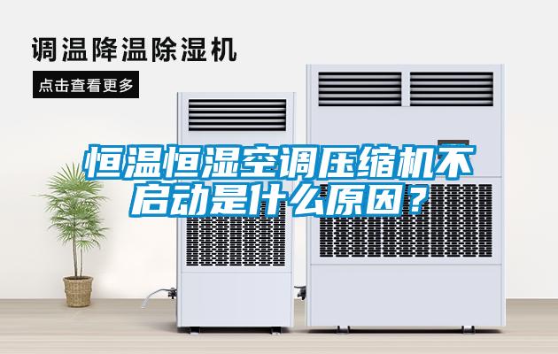 恒溫恒濕空調(diào)壓縮機(jī)不啟動(dòng)是什么原因？