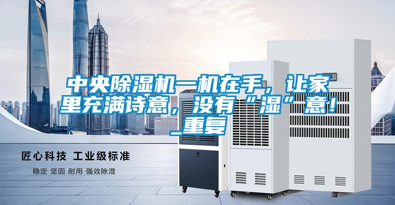 中央除濕機一機在手，讓家里充滿詩意，沒有“濕”意！_重復