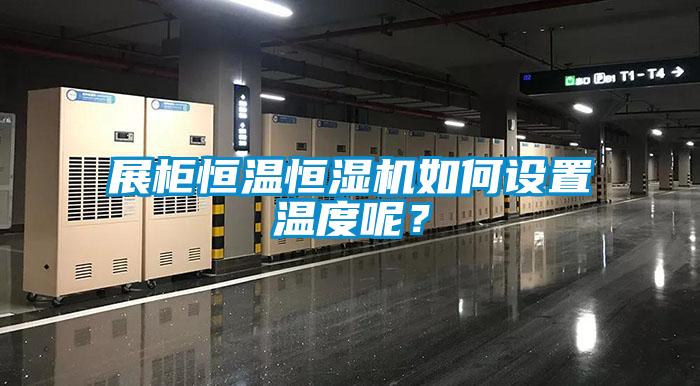 展柜恒溫恒濕機(jī)如何設(shè)置溫度呢？