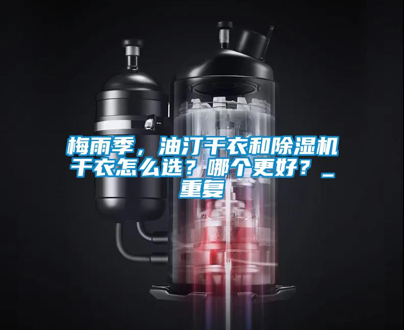 梅雨季，油汀干衣和除濕機干衣怎么選？哪個更好？_重復(fù)