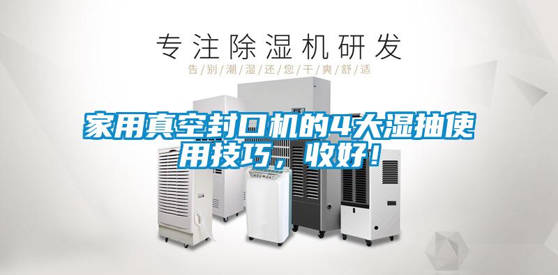 家用真空封口機(jī)的4大濕抽使用技巧，收好！