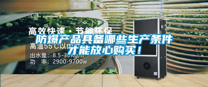 防爆產(chǎn)品具備哪些生產(chǎn)條件才能放心購買！