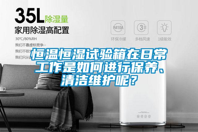恒溫恒濕試驗(yàn)箱在日常工作是如何進(jìn)行保養(yǎng)、清潔維護(hù)呢？