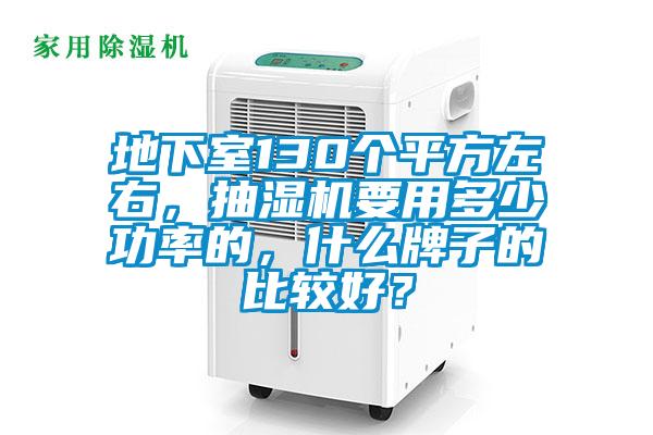 地下室130個平方左右，抽濕機(jī)要用多少功率的，什么牌子的比較好？