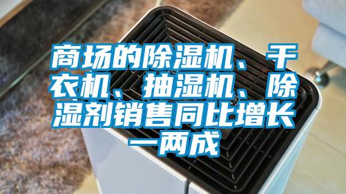 商場的除濕機、干衣機、抽濕機、除濕劑銷售同比增長一兩成