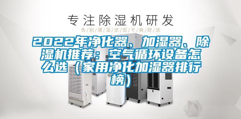 2022年凈化器、加濕器、除濕機推薦：空氣循環(huán)設(shè)備怎么選（家用凈化加濕器排行榜）