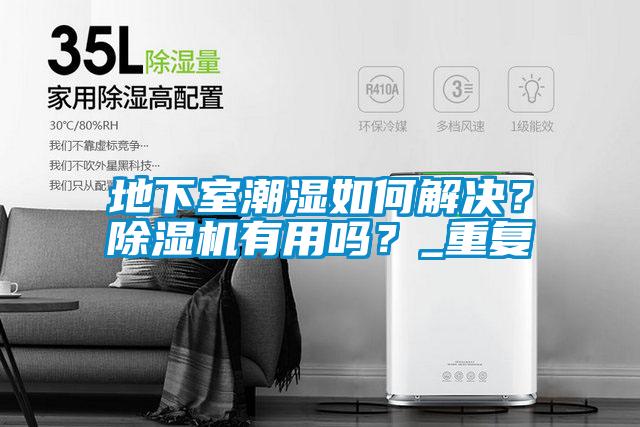 地下室潮濕如何解決？除濕機(jī)有用嗎？_重復(fù)