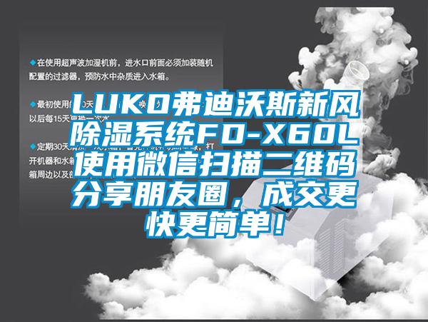 LUKO弗迪沃斯新風(fēng)除濕系統(tǒng)FD-X60L使用微信掃描二維碼分享朋友圈，成交更快更簡(jiǎn)單！