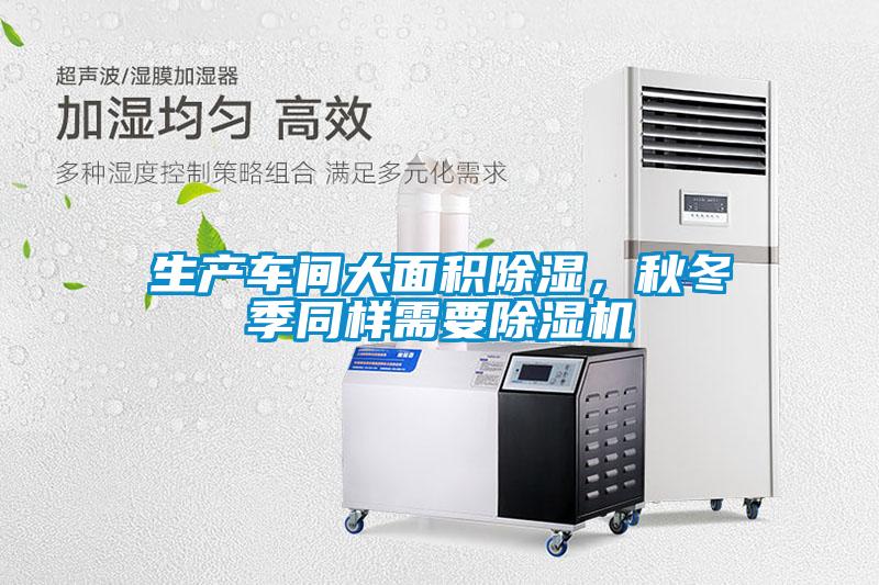 生產(chǎn)車間大面積除濕，秋冬季同樣需要除濕機(jī)