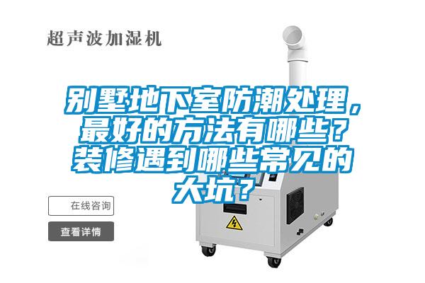 別墅地下室防潮處理，最好的方法有哪些？裝修遇到哪些常見(jiàn)的大坑？