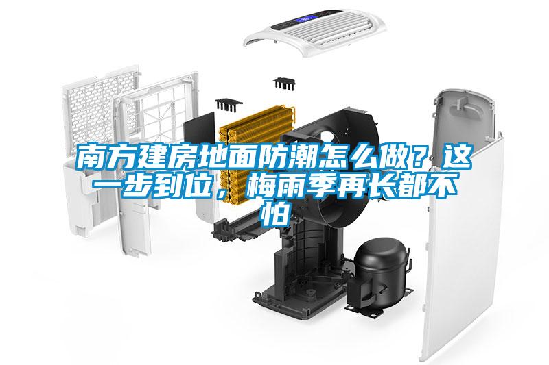 南方建房地面防潮怎么做？這一步到位，梅雨季再長都不怕