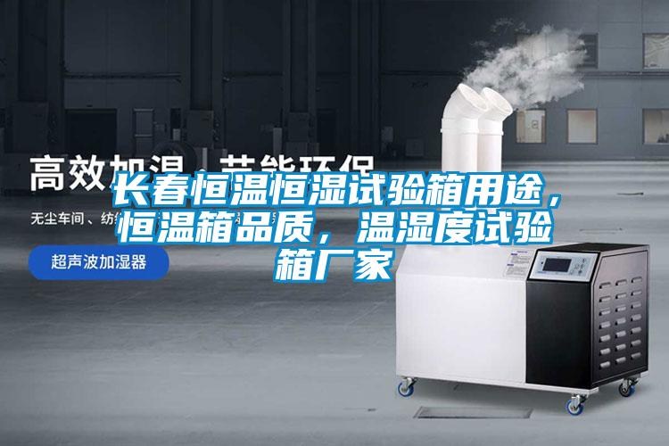 長春恒溫恒濕試驗箱用途，恒溫箱品質(zhì)，溫濕度試驗箱廠家