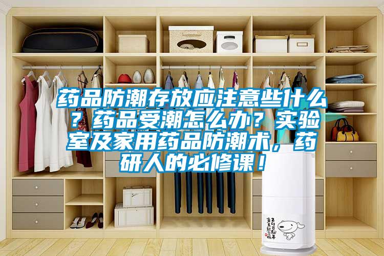 藥品防潮存放應(yīng)注意些什么？藥品受潮怎么辦？實(shí)驗(yàn)室及家用藥品防潮術(shù)，藥研人的必修課！