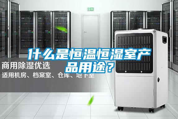 什么是恒溫恒濕室產(chǎn)品用途？