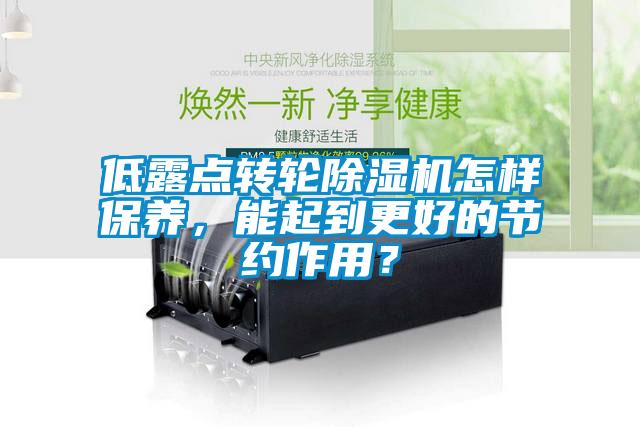 低露點轉(zhuǎn)輪除濕機怎樣保養(yǎng)，能起到更好的節(jié)約作用？