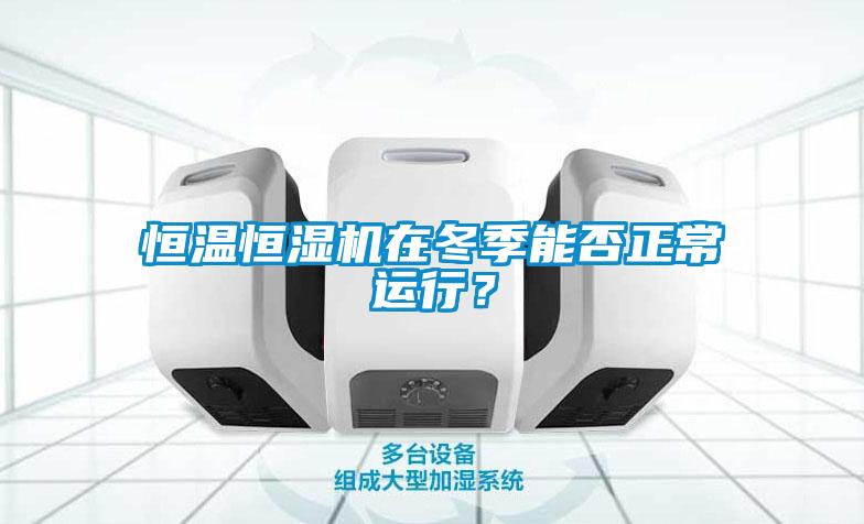 恒溫恒濕機(jī)在冬季能否正常運(yùn)行？