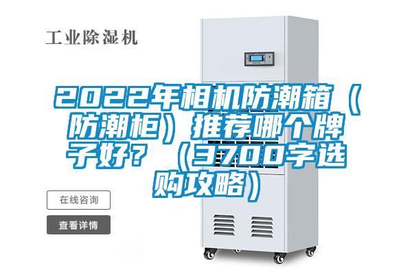 2022年相機(jī)防潮箱（防潮柜）推薦哪個(gè)牌子好？（3700字選購(gòu)攻略）