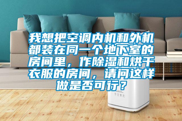 我想把空調(diào)內(nèi)機(jī)和外機(jī)都裝在同一個(gè)地下室的房間里，作除濕和烘干衣服的房間，請(qǐng)問(wèn)這樣做是否可行？