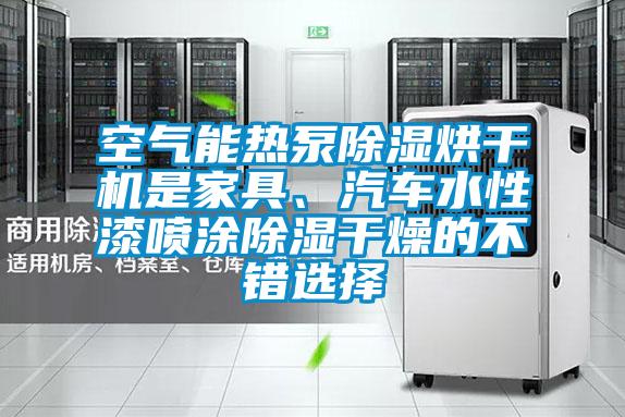 空氣能熱泵除濕烘干機是家具、汽車水性漆噴涂除濕干燥的不錯選擇