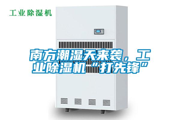 南方潮濕天來襲，工業(yè)除濕機(jī)“打先鋒”