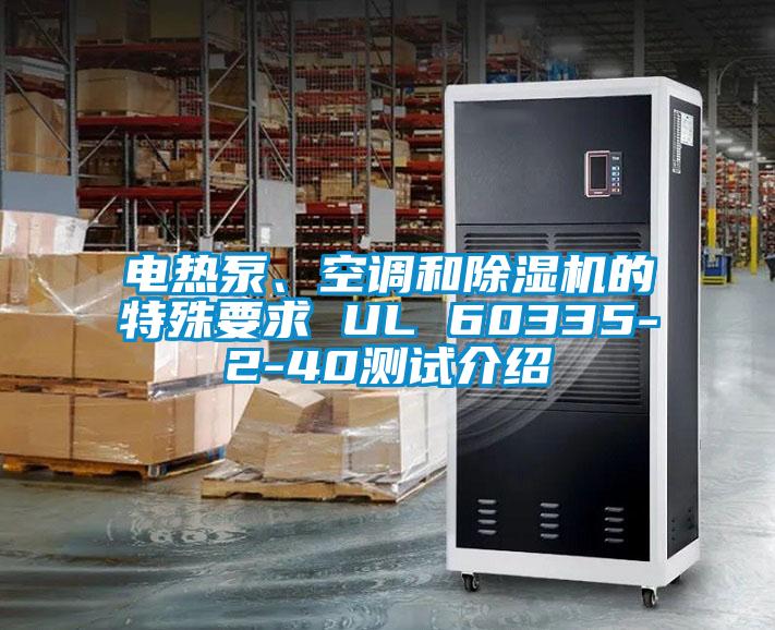 電熱泵、空調(diào)和除濕機(jī)的特殊要求 UL 60335-2-40測試介紹