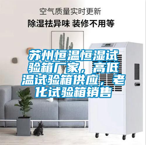 蘇州恒溫恒濕試驗箱廠家，高低溫試驗箱供應，老化試驗箱銷售