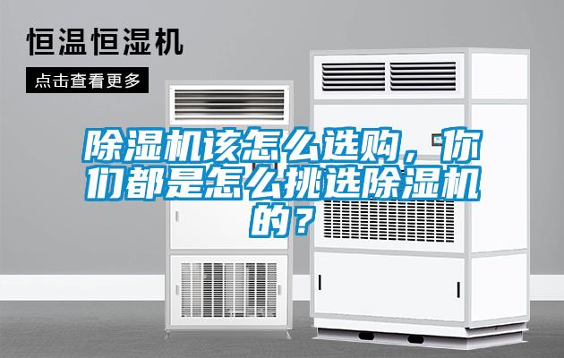 除濕機該怎么選購，你們都是怎么挑選除濕機的？