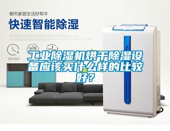 工業(yè)除濕機(jī)烘干除濕設(shè)備應(yīng)該買什么樣的比較好？