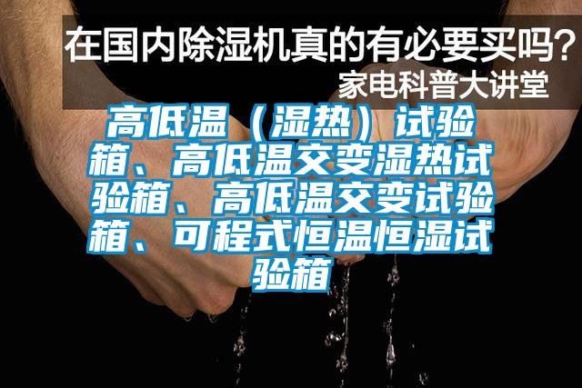 高低溫（濕熱）試驗箱、高低溫交變濕熱試驗箱、高低溫交變試驗箱、可程式恒溫恒濕試驗箱