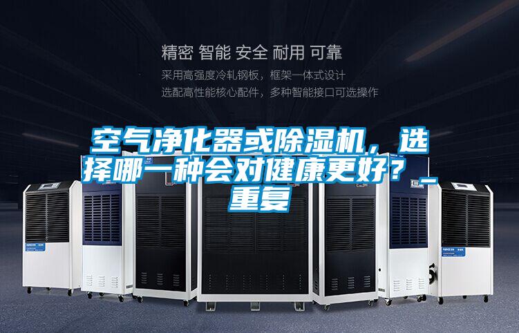 空氣凈化器或除濕機，選擇哪一種會對健康更好？_重復(fù)