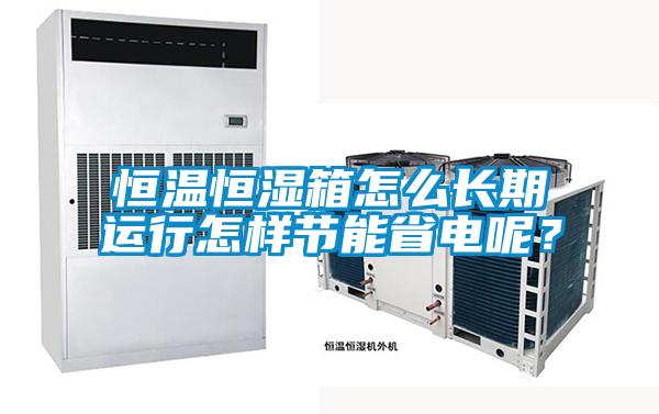 恒溫恒濕箱怎么長期運行怎樣節(jié)能省電呢？