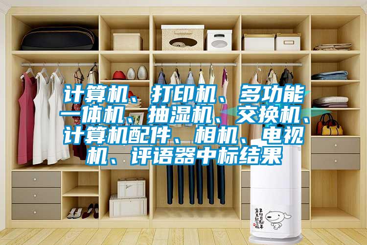 計(jì)算機(jī)、打印機(jī)、多功能一體機(jī)、抽濕機(jī)、交換機(jī)、計(jì)算機(jī)配件、相機(jī)、電視機(jī)、評語器中標(biāo)結(jié)果