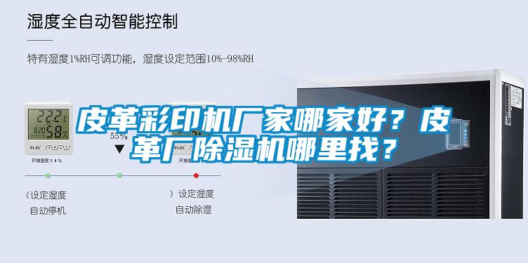 皮革彩印機廠家哪家好？皮革廠除濕機哪里找？
