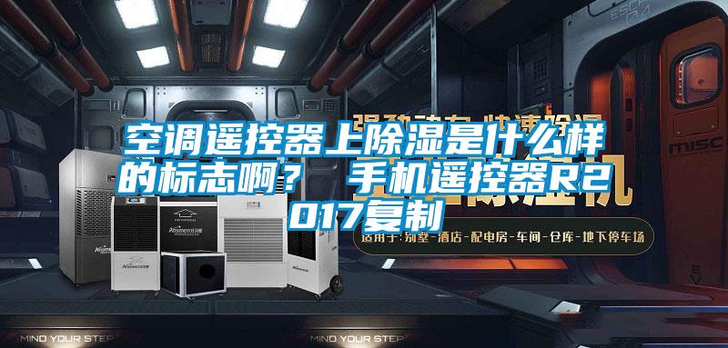 空調遙控器上除濕是什么樣的標志??？ 手機遙控器R2017復制