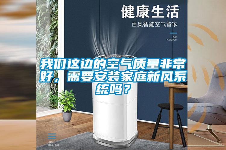 我們這邊的空氣質量非常好，需要安裝家庭新風系統(tǒng)嗎？